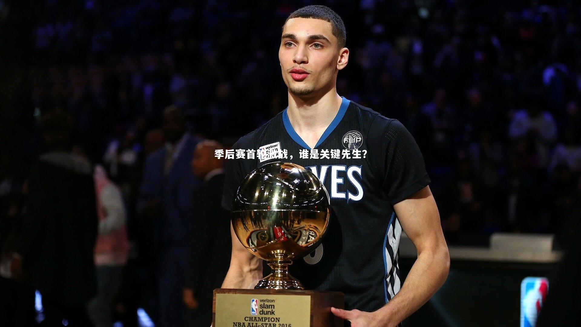 季后赛首轮激战,谁是关键先生?