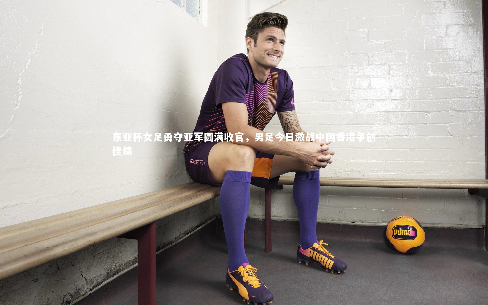 东亚杯女足勇夺亚军圆满收官，男足今日激战中国香港争创佳绩
