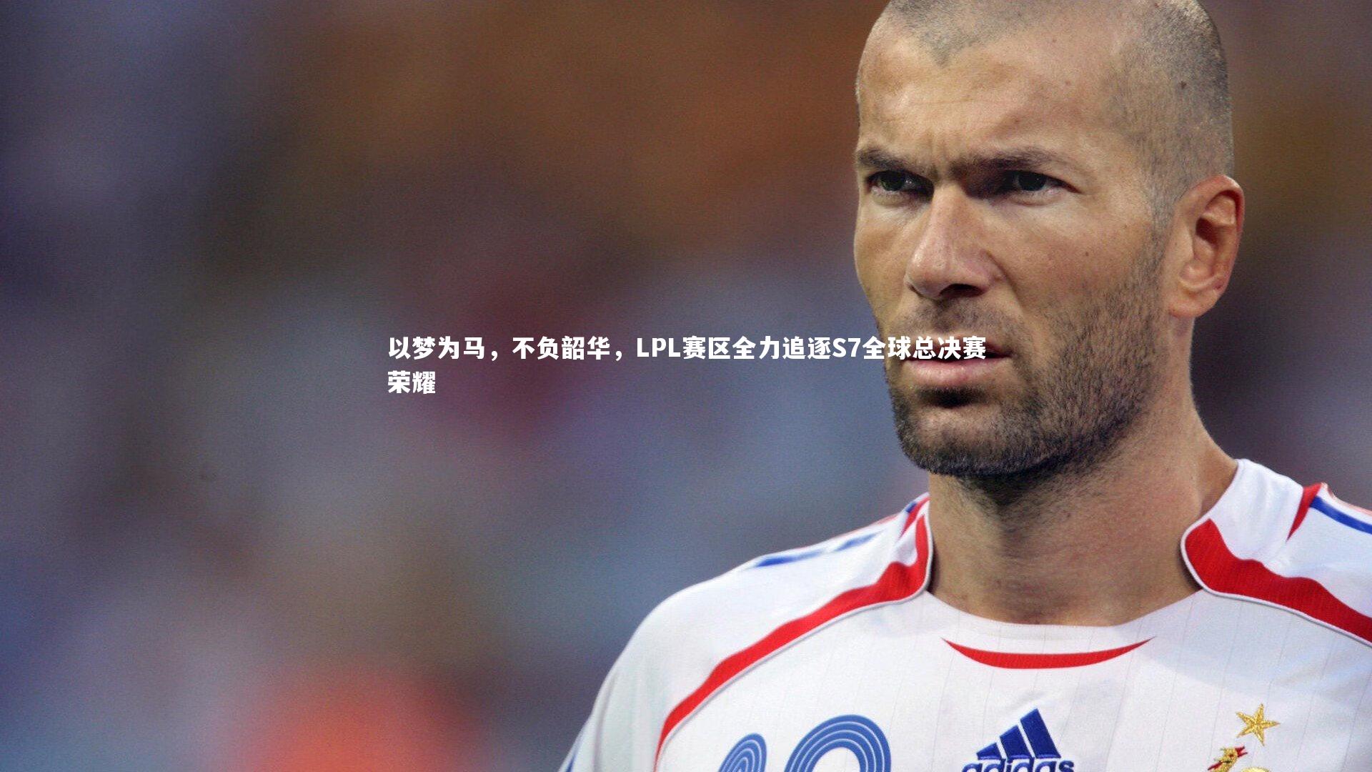j9九游会官网登录-以梦为马，不负韶华，LPL赛区全力追逐S7全球总决赛荣耀
