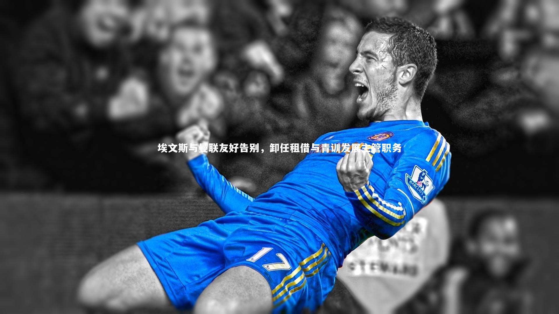 九游会j9-埃文斯与曼联友好告别，卸任租借与青训发展主管职务