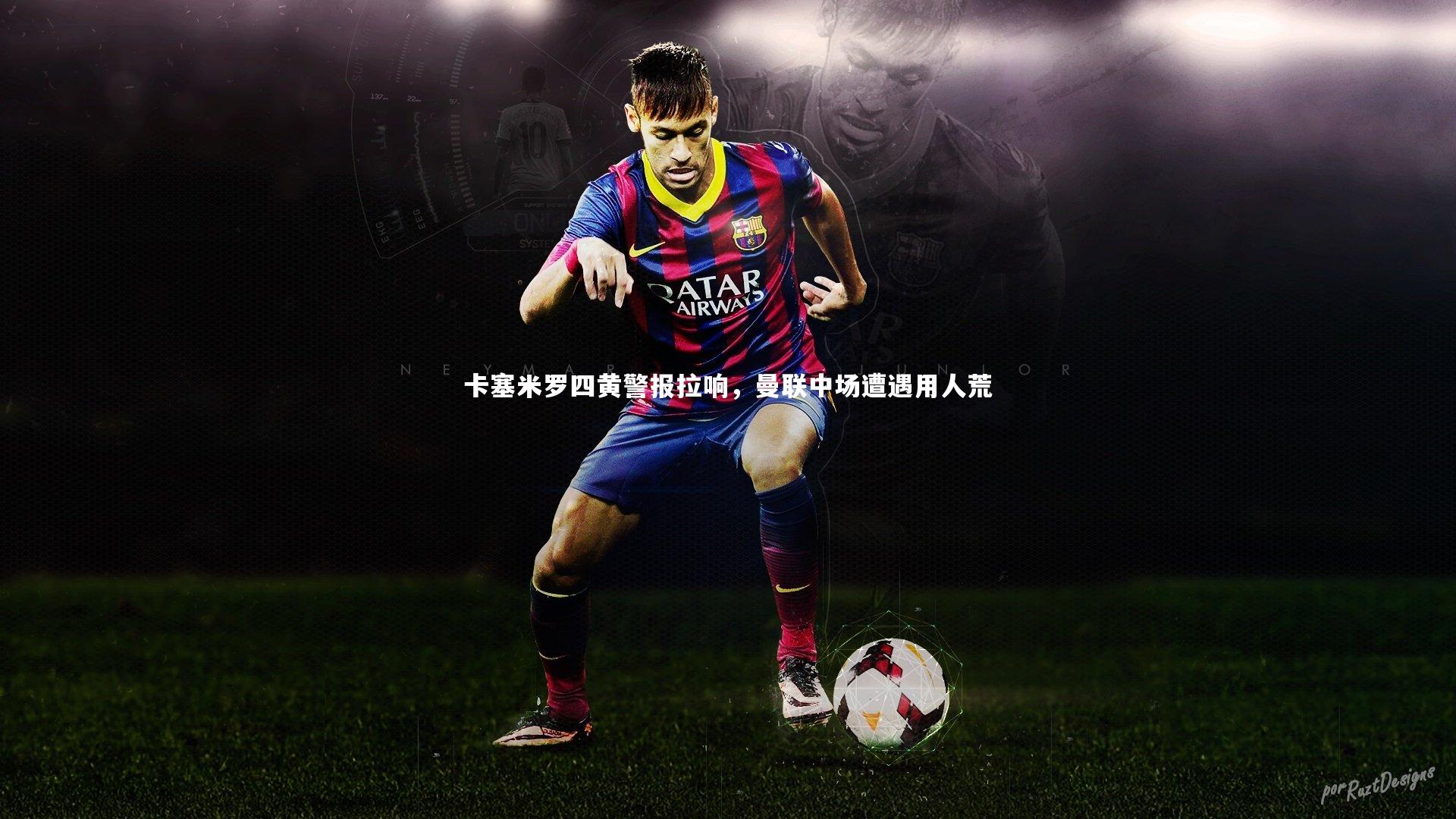 九游会j9官网|卡塞米罗四黄警报拉响，曼联中场遭遇用人荒