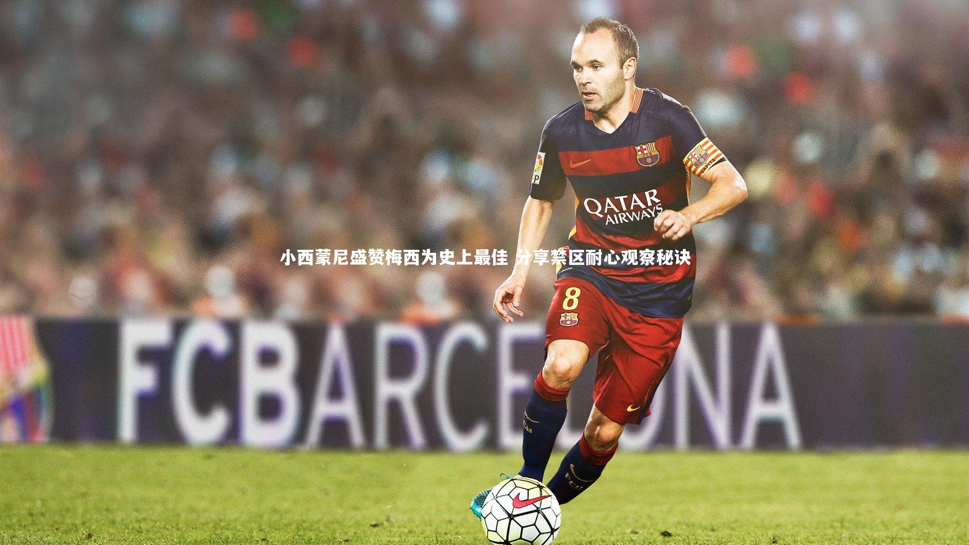 九游会j9-小西蒙尼盛赞梅西为史上最佳 分享禁区耐心观察秘诀